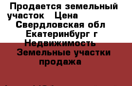 Продается земельный участок › Цена ­ 320 000 - Свердловская обл., Екатеринбург г. Недвижимость » Земельные участки продажа   